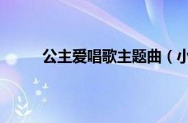 公主爱唱歌主题曲（小公主 爱朵女孩演唱歌曲）