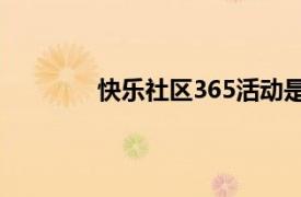 快乐社区365活动是什么性质（快乐社区）