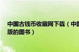 中国古钱币收藏网下载（中国古钱币 2009年湖南科技出版社出版的图书）