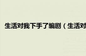 生活对我下手了编剧（生活对我下手了 2018爱奇艺自制网剧）