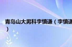 青岛山大男科李慎谦（李慎谦 青岛大学附属医院泌尿外科李慎谦）