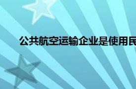 公共航空运输企业是使用民用航空器运送什么的企业法人