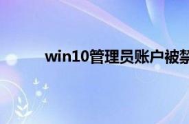 win10管理员账户被禁用（管理员帐户被禁用）