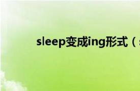 sleep变成ing形式（sleep的ing形式是什么）