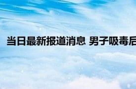 当日最新报道消息 男子吸毒后到派出所开无犯罪证明 自首来了