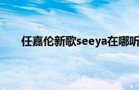 任嘉伦新歌seeya在哪听（see ya 任嘉伦演唱歌曲）