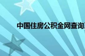 中国住房公积金网查询系统（中国住房公积金网）