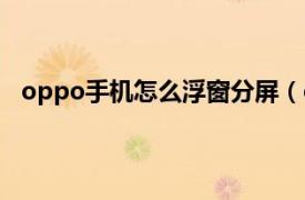 oppo手机怎么浮窗分屏（oppo分屏成悬浮小窗口模式）