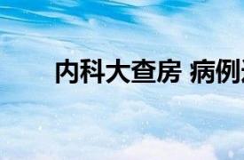 内科大查房 病例选择（内科大查房）