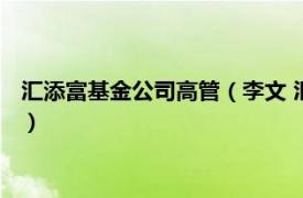 汇添富基金公司高管（李文 汇添富基金管理股份有限公司董事长）