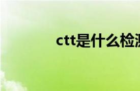 ctt是什么检测机构（CTTS）