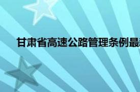 甘肃省高速公路管理条例最新（甘肃省高速公路管理条例）