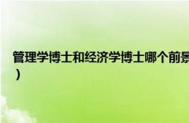 管理学博士和经济学博士哪个前景好?（管理学博士和法学博士哪个好就业）