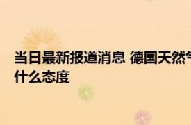 当日最新报道消息 德国天然气买家要求“北溪－1”供气 俄罗斯什么态度