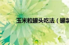 玉米粒罐头吃法（罐装玉米粟粒要怎么做着吃）