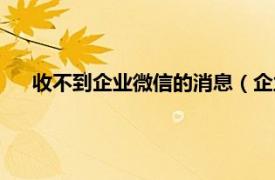 收不到企业微信的消息（企业微信收不到消息是怎么回事）