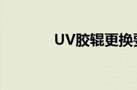 UV胶辊更换要求（UV胶辊）