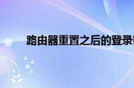 路由器重置之后的登录密码是多少（路由器重置）