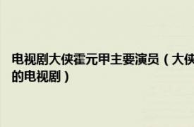 电视剧大侠霍元甲主要演员（大侠霍元甲 1981年徐小明监制、徐小明执导的电视剧）