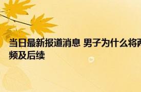 当日最新报道消息 男子为什么将两名子女扔进河里 来看廉江合江桥事件视频及后续