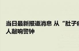 当日最新报道消息 从“肚子痛”到去世仅3天！ 这起悲剧为所有人敲响警钟