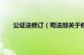 公证法修订（司法部关于修改《公证程序规则》的决定）