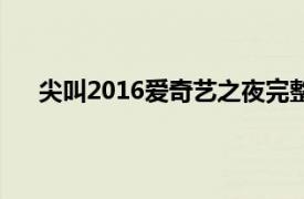 尖叫2016爱奇艺之夜完整版（尖叫2016爱奇艺之夜）