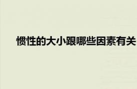 惯性的大小跟哪些因素有关（惯性的大小由什么因素决定）