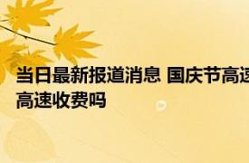 当日最新报道消息 国庆节高速免费是按驶入还是驶出 9月30号上高速收费吗