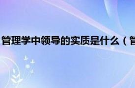 管理学中领导的实质是什么（管理学中领导的任务和本质是什么）