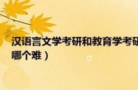 汉语言文学考研和教育学考研哪个难（汉语言文学和教育学考研哪个难）