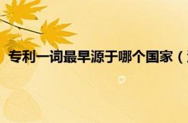 专利一词最早源于哪个国家（汉语里面专利一词最早见于哪里）