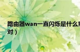 路由器wan一直闪烁是什么意思（路由器WAN闪烁对还是长亮对）