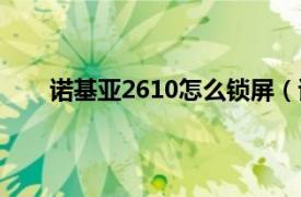 诺基亚2610怎么锁屏（诺基亚2610手机怎样锁屏）