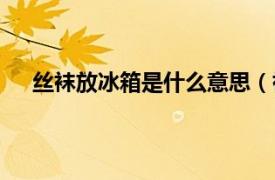 丝袜放冰箱是什么意思（袜子放冰箱放上面还是下面）