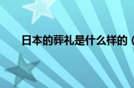 日本的葬礼是什么样的（日本的葬礼流程有哪些啊）