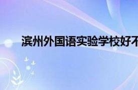 滨州外国语实验学校好不好（滨州外国语实验学校）