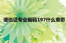 退伍证专业编码197什么意思（退伍证中的专业编码有什么用）