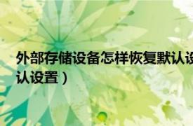 外部存储设备怎样恢复默认设置方法（外部存储设备怎样恢复默认设置）