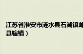 江苏省淮安市涟水县石湖镇邮政编码（石湖镇 江苏省淮安市涟水县辖镇）