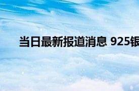 当日最新报道消息 925银是什么意思 925银会掉色吗