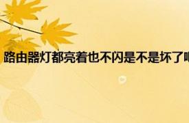 路由器灯都亮着也不闪是不是坏了吧（路由器灯都亮着也不闪是不是坏了）