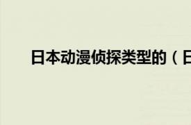 日本动漫侦探类型的（日本的哪些动漫是侦探类的）