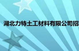 湖北力特土工材料有限公司招聘（湖北力特土工材料有限公司）