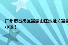 广州市番禺区富豪山庄地址（富豪山庄 广州市番禺区市桥镇市广路的住宅小区）