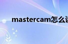 mastercam怎么读（MASTERCAM）