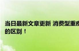 当日最新文章更新 消费型重疾险和储蓄型重疾险一样吗 来看两者的区别！