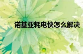 诺基亚耗电快怎么解决（诺基亚6耗电很快怎么办）