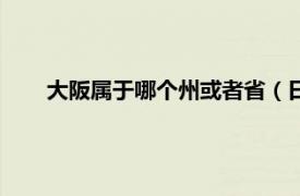 大阪属于哪个州或者省（日本大阪属于哪个省或是州啊）