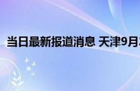 当日最新报道消息 天津9月23号开学正常不 何时正常开学